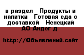  в раздел : Продукты и напитки » Готовая еда с доставкой . Ненецкий АО,Андег д.